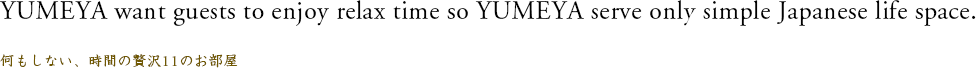 YUMEYA want guests to enjoy relax time so YUMEYA serve only simple Japanese life space./何もしない、時間の贅沢11のお部屋