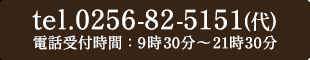Tel：0256-82-5151(代)電話受付時間：9時30分～21時30分
